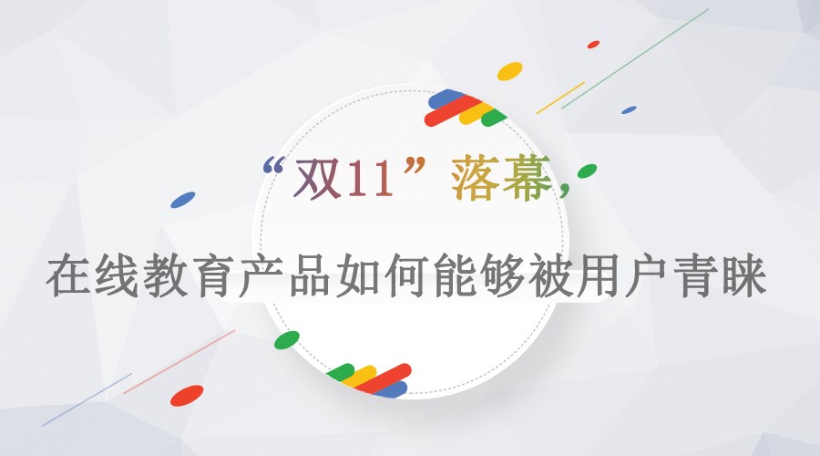 【行业】“双11”落幕，，在线教育产品怎样能够被用户青睐