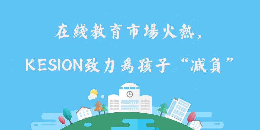 在线教育市场火热，，，KESION致力为孩子“减负”